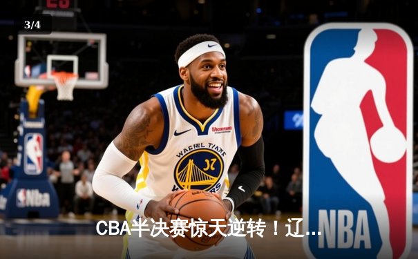 CBA半决赛惊天逆转！辽宁本钢加时险胜广东宏远总分2-1领先 - 3