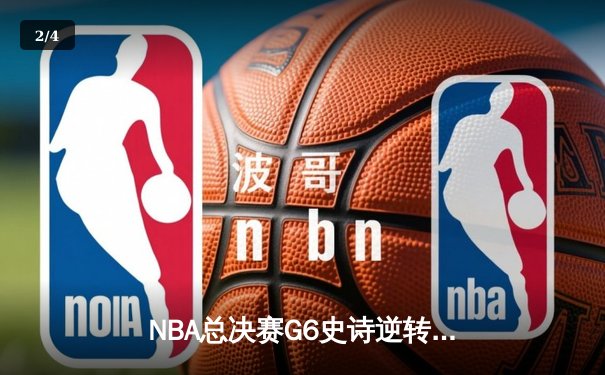 NBA总决赛G6史诗逆转：凯尔特人绝地反击将系列赛拖入抢七 - 2