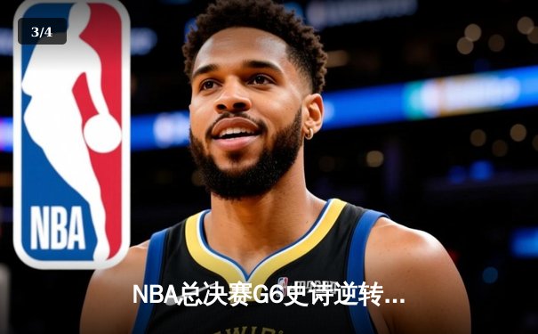 NBA总决赛G6史诗逆转：凯尔特人绝地反击将系列赛拖入抢七 - 3
