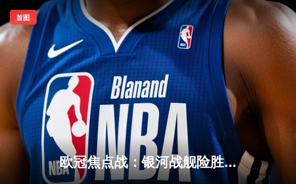 欧冠焦点战：银河战舰险胜曼城 维尼修斯绝杀定乾坤