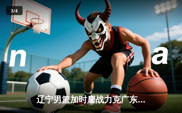 辽宁男篮加时鏖战力克广东 赵继伟33+9率队夺赛点 - 3