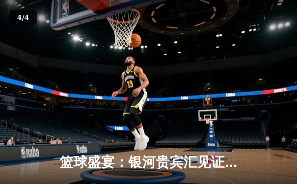 篮球盛宴：银河贵宾汇见证湖人逆转雄鹿，詹姆斯加时赛独取10分 - 4