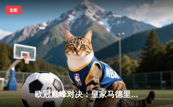 欧冠巅峰对决：皇家马德里3-1逆转多特蒙德斩获第15座大耳朵杯