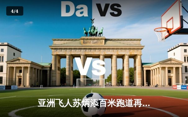 亚洲飞人苏炳添百米跑道再创辉煌，9秒83强势夺冠闪耀钻石联赛 - 4