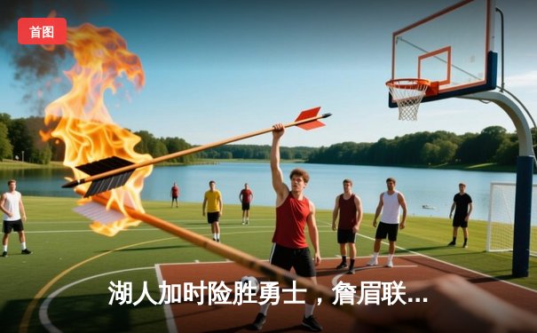 湖人加时险胜勇士，詹眉联手砍下69分，季后赛席位争夺白热化