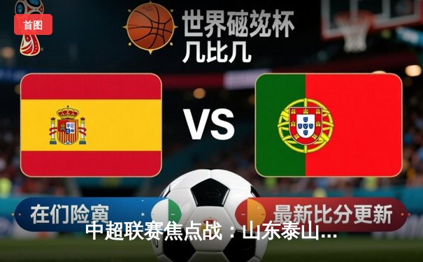 中超联赛焦点战：山东泰山3-1逆转北京国安，克雷桑双响锁定胜局