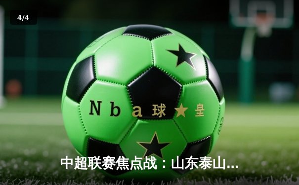 中超联赛焦点战：山东泰山3-1逆转北京国安，克雷桑双响锁定胜局 - 4