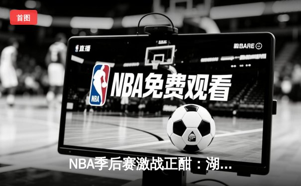 NBA季后赛激战正酣：湖人加时逆转掘金，詹姆斯关键三分锁定胜局