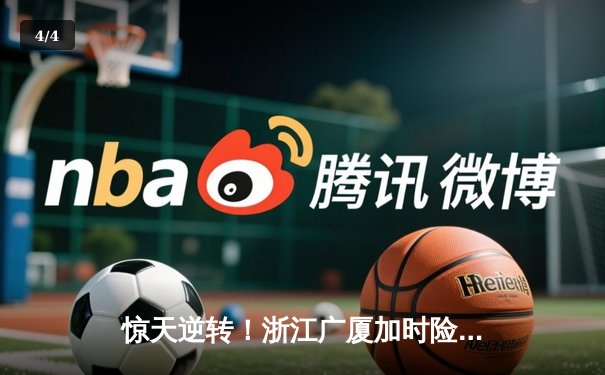 惊天逆转！浙江广厦加时险胜广东宏远，胡金秋30+14统治内线 - 4