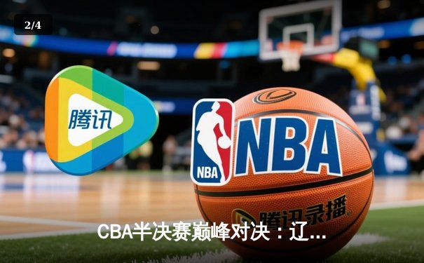 CBA半决赛巅峰对决：辽宁本钢加时险胜广东宏远，总比分2-1领先 - 2