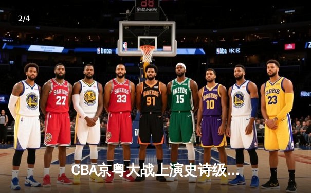 CBA京粤大战上演史诗级逆转 广东加时擒北京取八连胜 - 2