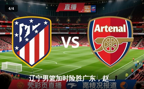 辽宁男篮加时险胜广东，赵继伟33分率队豪取季后赛开门红 - 4