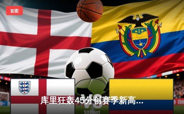 库里狂轰45分创赛季新高 勇士加时险胜凯尔特人迎六连胜