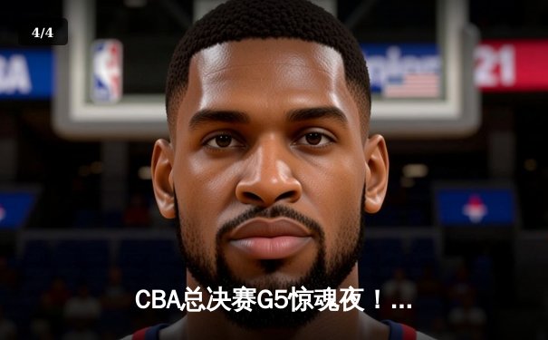 CBA总决赛G5惊魂夜！辽宁男篮逆转新疆成功卫冕，斩获队史第四冠 - 4