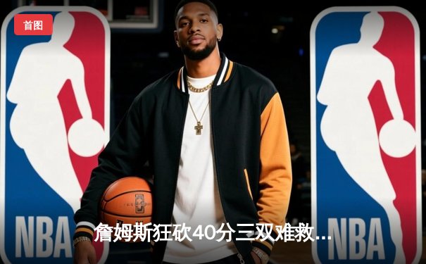 詹姆斯狂砍40分三双难救主，湖人加时惜败掘金总比分0-2落后