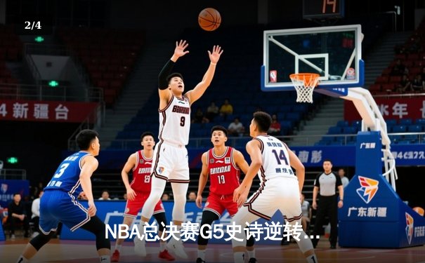 NBA总决赛G5史诗逆转：凯尔特人绝地反击拖入抢七，塔图姆狂砍46分创纪录 - 2