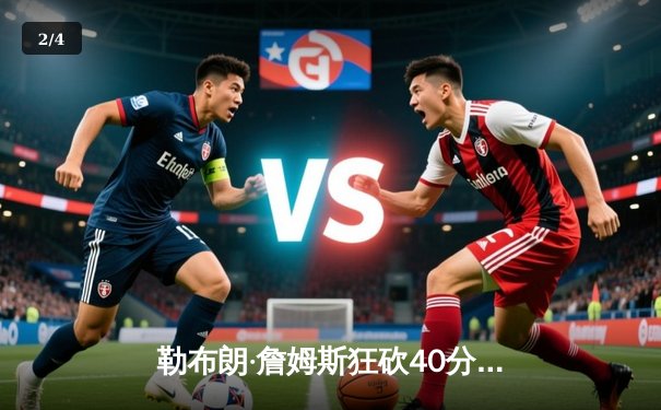 勒布朗·詹姆斯狂砍40分准三双，湖人主场逆转掘金锁定季后赛关键席位 - 2