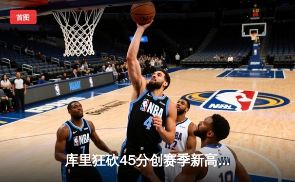 库里狂砍45分创赛季新高 勇士加时险胜凯尔特人迎六连胜