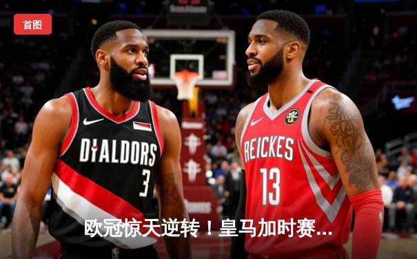 欧冠惊天逆转！皇马加时赛3-2淘汰曼城，本泽马戴帽锁定决赛席位