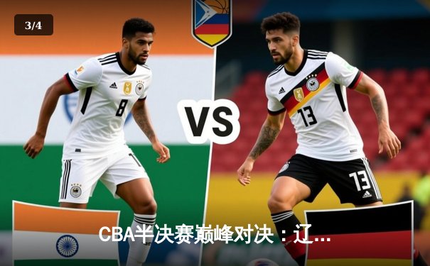 CBA半决赛巅峰对决：辽宁本钢加时险胜广东宏远，赵继伟砍30分率队夺赛点 - 3