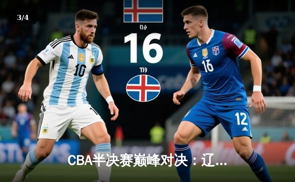 CBA半决赛巅峰对决：辽宁本钢加时险胜广东宏远，赵继伟砍35分创生涯新高 - 3