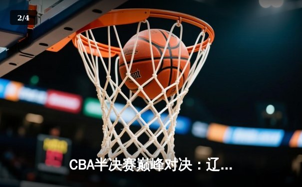 CBA半决赛巅峰对决：辽宁本钢加时险胜广东宏远，赵继伟砍30分率队夺赛点 - 2