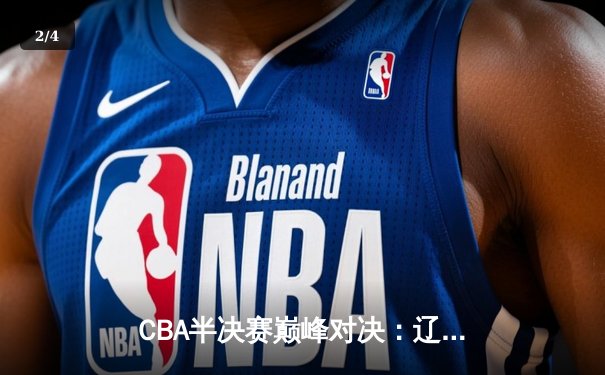 CBA半决赛巅峰对决：辽宁本钢加时险胜广东宏远，赵继伟砍30分率队夺赛点 - 2