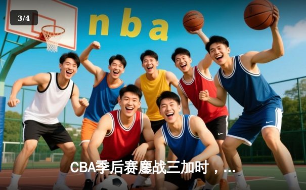 CBA季后赛鏖战三加时，广东宏远157-153险胜浙江稠州创历史得分纪录 - 3