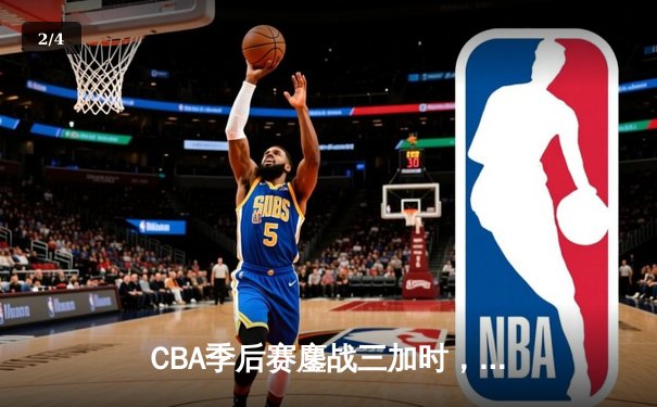CBA季后赛鏖战三加时，广东宏远157-153险胜浙江稠州创历史得分纪录 - 2