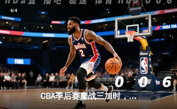 CBA季后赛鏖战三加时，广东宏远157-153险胜浙江稠州创历史得分纪录 - 4