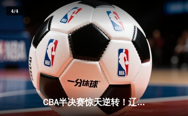 CBA半决赛惊天逆转！辽宁本钢加时险胜广东宏远，赵继伟砍下34分创生涯新高 - 4