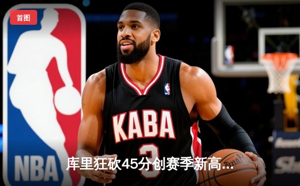 库里狂砍45分创赛季新高，勇士加时险胜凯尔特人