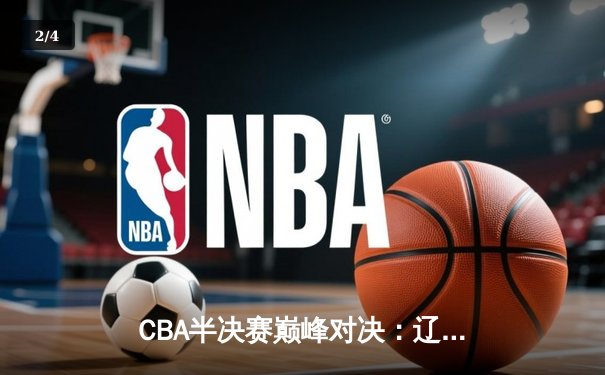 CBA半决赛巅峰对决：辽宁本钢加时险胜广东宏远，赵继伟砍30分率队夺赛点 - 2