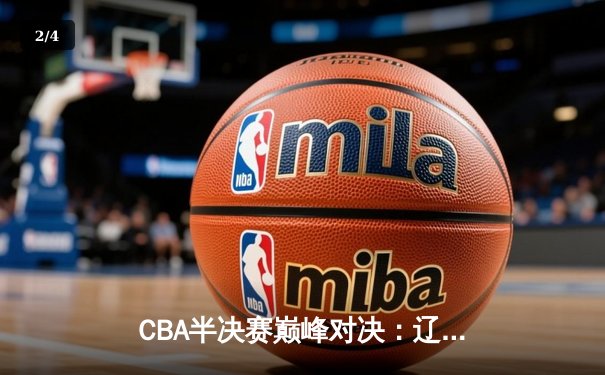 CBA半决赛巅峰对决：辽宁本钢加时险胜广东宏远，赵继伟砍30分率队夺赛点 - 2