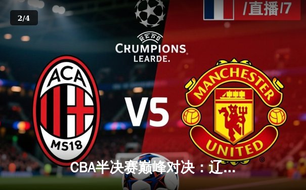 CBA半决赛巅峰对决：辽宁本钢加时险胜广东宏远，赵继伟砍30分率队夺赛点 - 2