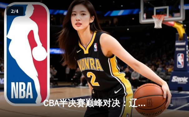 CBA半决赛巅峰对决：辽宁本钢加时险胜广东宏远，赵继伟砍30+10成关键先生 - 2